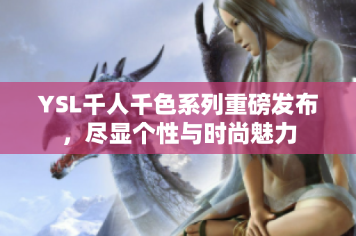 YSL千人千色系列重磅发布，尽显个性与时尚魅力