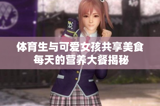 体育生与可爱女孩共享美食 每天的营养大餐揭秘