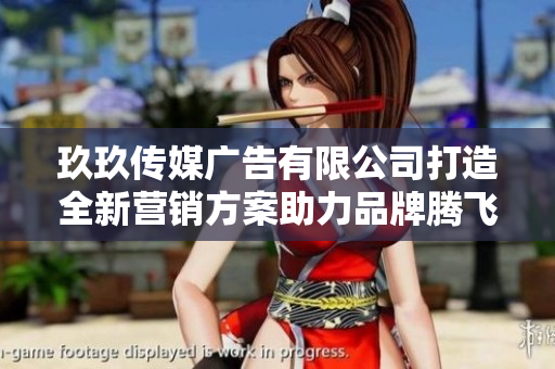玖玖传媒广告有限公司打造全新营销方案助力品牌腾飞