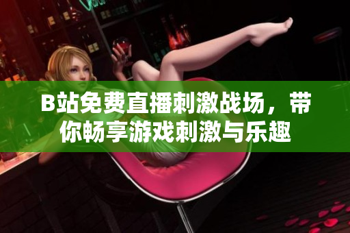 B站免费直播刺激战场，带你畅享游戏刺激与乐趣
