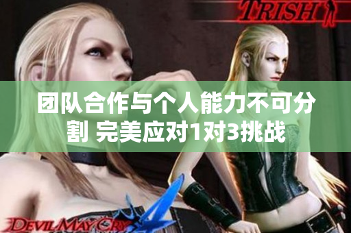 团队合作与个人能力不可分割 完美应对1对3挑战