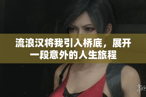 流浪汉将我引入桥底，展开一段意外的人生旅程