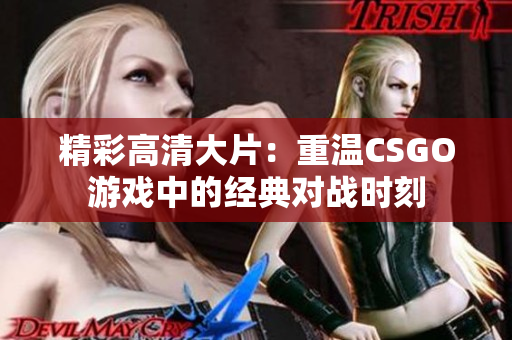 精彩高清大片：重温CSGO游戏中的经典对战时刻