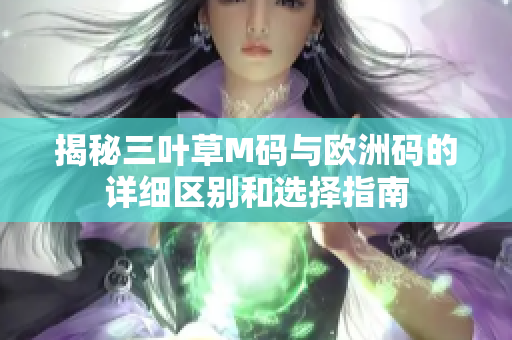 揭秘三叶草M码与欧洲码的详细区别和选择指南