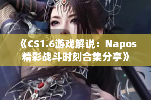 《CS1.6游戏解说：Napos精彩战斗时刻合集分享》
