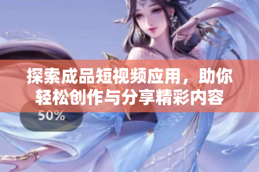 探索成品短视频应用，助你轻松创作与分享精彩内容