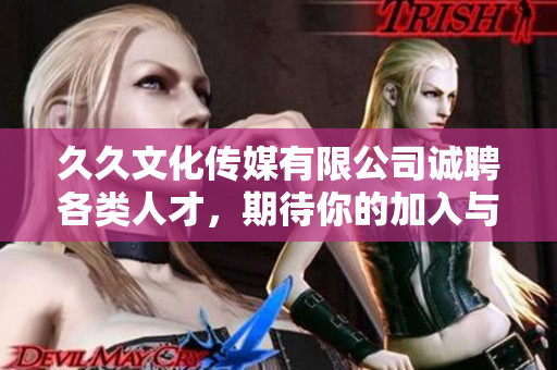 久久文化传媒有限公司诚聘各类人才，期待你的加入与发展！