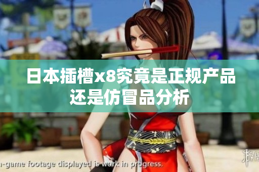 日本插槽x8究竟是正规产品还是仿冒品分析