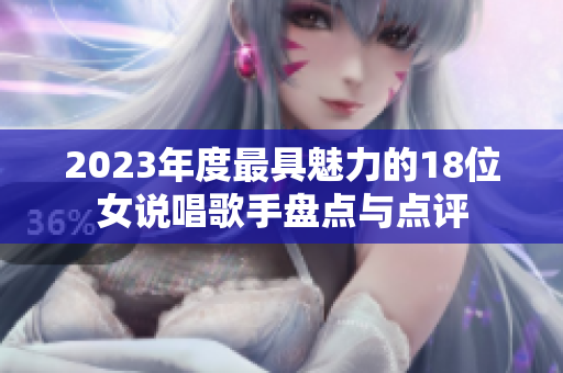 2023年度最具魅力的18位女说唱歌手盘点与点评