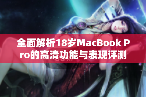 全面解析18岁MacBook Pro的高清功能与表现评测