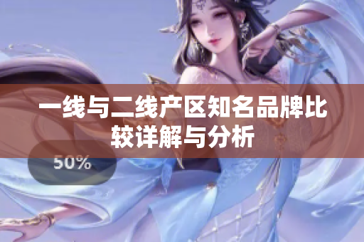 一线与二线产区知名品牌比较详解与分析