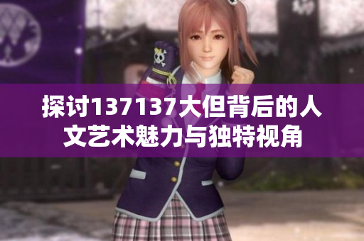 探讨137137大但背后的人文艺术魅力与独特视角