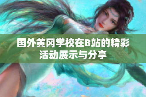国外黄冈学校在B站的精彩活动展示与分享
