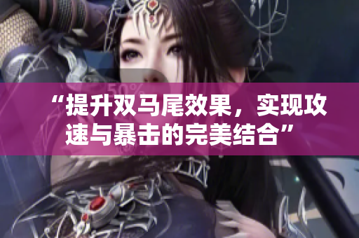 “提升双马尾效果，实现攻速与暴击的完美结合”
