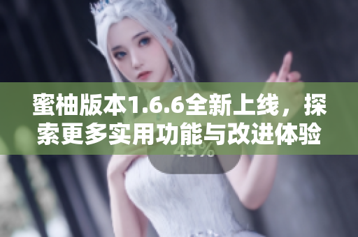 蜜柚版本1.6.6全新上线，探索更多实用功能与改进体验