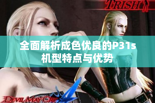 全面解析成色优良的P31s机型特点与优势