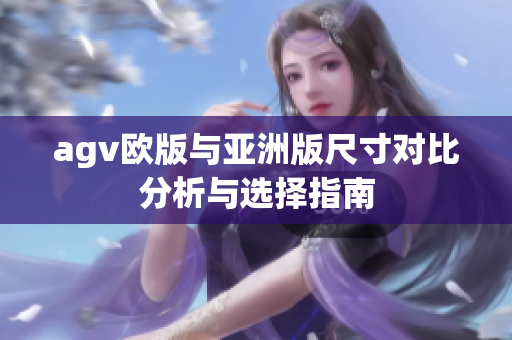 agv欧版与亚洲版尺寸对比分析与选择指南