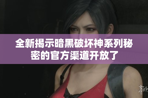 全新揭示暗黑破坏神系列秘密的官方渠道开放了