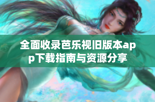全面收录芭乐视旧版本app下载指南与资源分享