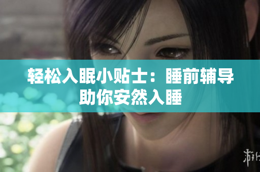 轻松入眠小贴士：睡前辅导助你安然入睡