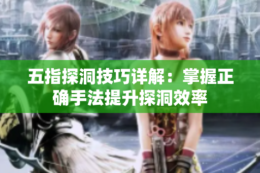 五指探洞技巧详解：掌握正确手法提升探洞效率