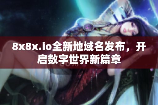8x8x.io全新地域名发布，开启数字世界新篇章