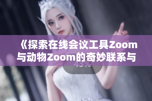 《探索在线会议工具Zoom与动物Zoom的奇妙联系与区别》