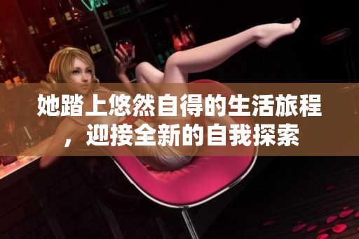 她踏上悠然自得的生活旅程，迎接全新的自我探索