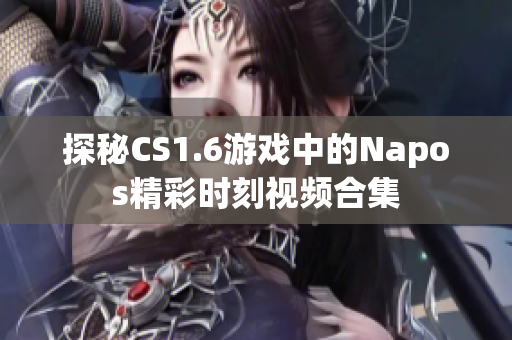 探秘CS1.6游戏中的Napos精彩时刻视频合集