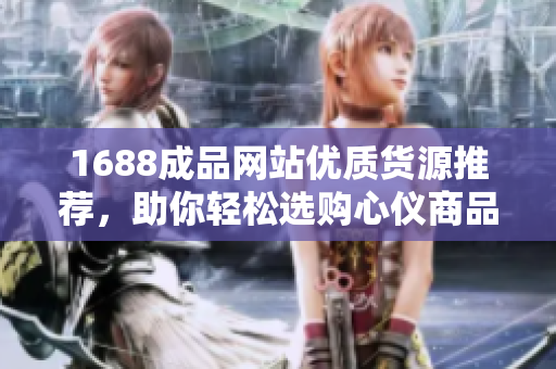 1688成品网站优质货源推荐，助你轻松选购心仪商品
