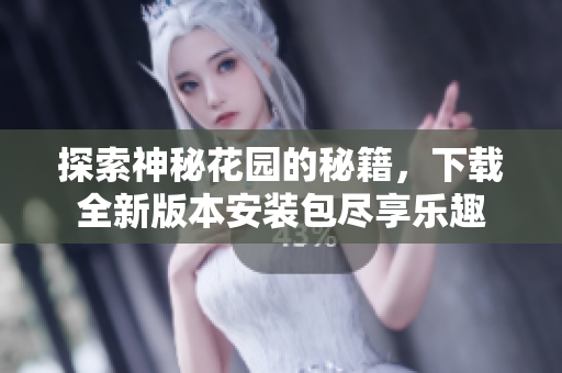 探索神秘花园的秘籍，下载全新版本安装包尽享乐趣