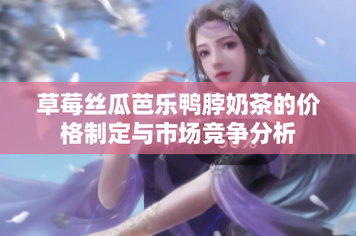 草莓丝瓜芭乐鸭脖奶茶的价格制定与市场竞争分析