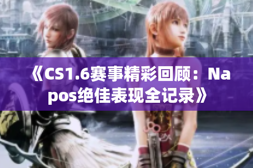 《CS1.6赛事精彩回顾：Napos绝佳表现全记录》