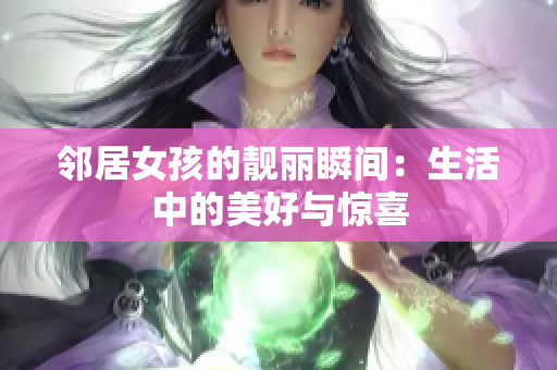 邻居女孩的靓丽瞬间：生活中的美好与惊喜
