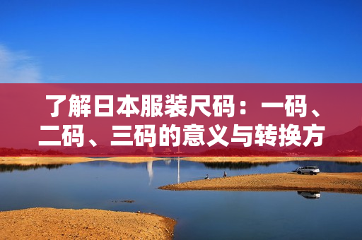 了解日本服装尺码：一码、二码、三码的意义与转换方法