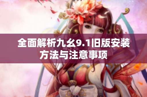 全面解析九幺9.1旧版安装方法与注意事项
