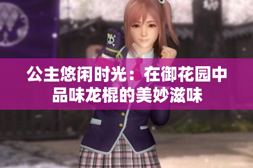 公主悠闲时光：在御花园中品味龙棍的美妙滋味