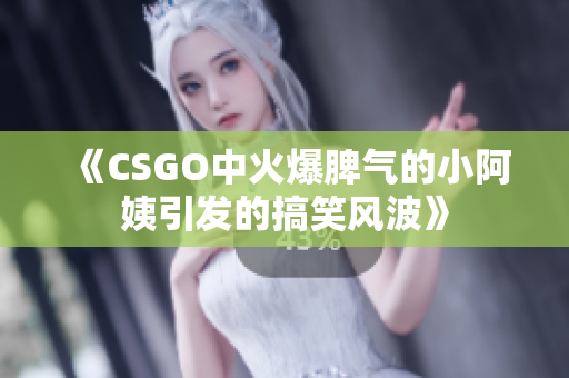 《CSGO中火爆脾气的小阿姨引发的搞笑风波》