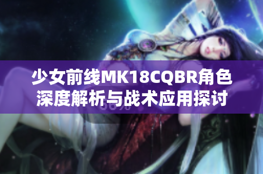 少女前线MK18CQBR角色深度解析与战术应用探讨