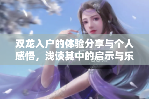 双龙入户的体验分享与个人感悟，浅谈其中的启示与乐趣