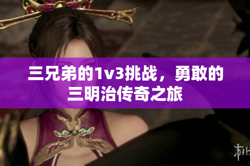 三兄弟的1v3挑战，勇敢的三明治传奇之旅