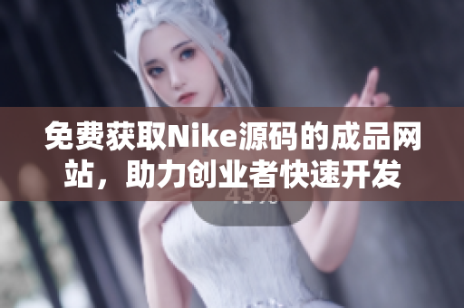 免费获取Nike源码的成品网站，助力创业者快速开发