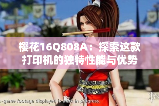 樱花16Q808A：探索这款打印机的独特性能与优势