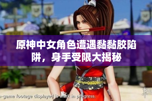 原神中女角色遭遇黏黏胶陷阱，身手受限大揭秘