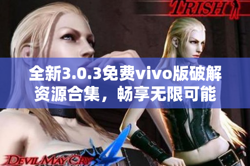 全新3.0.3免费vivo版破解资源合集，畅享无限可能