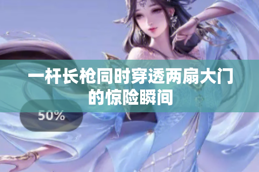 一杆长枪同时穿透两扇大门的惊险瞬间