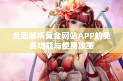 全面解析黄金网站APP的免费功能与使用攻略