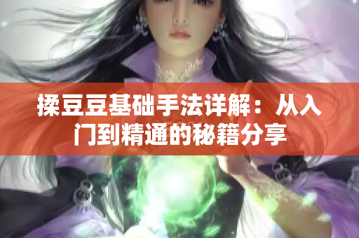 揉豆豆基础手法详解：从入门到精通的秘籍分享