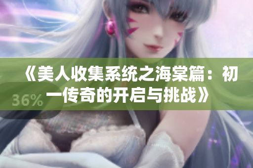 《美人收集系统之海棠篇：初一传奇的开启与挑战》