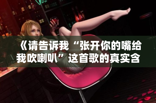 《请告诉我“张开你的嘴给我吹喇叭”这首歌的真实含义》